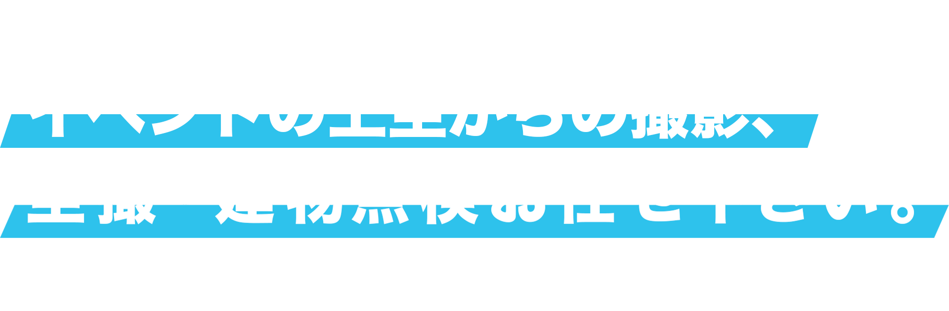ロングバレイ・ドローン　イベントの上空からの撮影、空撮・建物点検お任せ下さい。　国交省：包括飛行許可申請取得済　国交省：個別飛行許可申請必要
